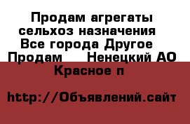 Продам агрегаты сельхоз назначения - Все города Другое » Продам   . Ненецкий АО,Красное п.